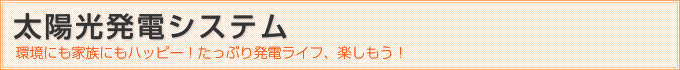 太陽光発電システム　環境にも家族にもハッピー！たっぷり発電ライフ、楽しもう！